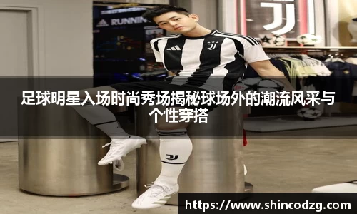 足球明星入场时尚秀场揭秘球场外的潮流风采与个性穿搭